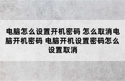 电脑怎么设置开机密码 怎么取消电脑开机密码 电脑开机设置密码怎么设置取消